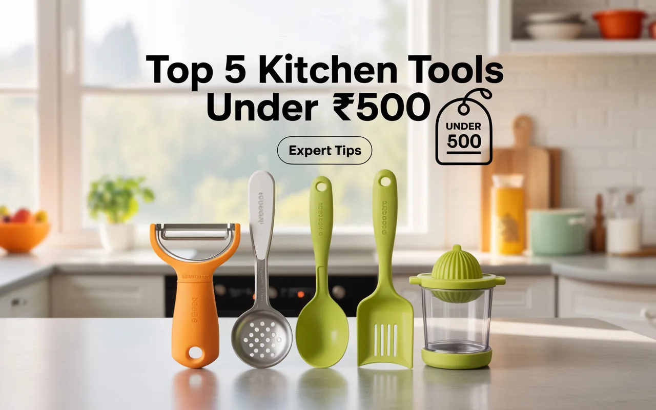 Top 5 Kitchen Tools Under ₹500 You Can’t Cook Without!